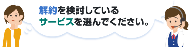 解約を検討しているサービスを選んでください。